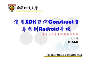 電子工程系應 用 電 子 組
電 腦 遊 戲 設 計 組
使用XDK發佈Construct
2專案到Android手機
吳錫修
Revised 2016.1.23
 