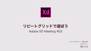 リピートグリッドで遊ぼう
Adobe XD Meeting #03
ネットパイロティング株式会社 
UIデザイナー
湯口りさ
 