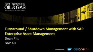 Turnaround / Shutdown Management with SAP
Enterprise Asset Management
Dean Fitt
SAP AG
A collaboration of:
 