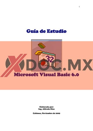 1
Guía de Estudio
Microsoft Visual Basic 6.0
Elaborada por:
Ing. Alfredo Díaz
Cabimas, Noviembre de 2009
 