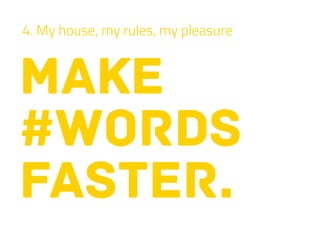 make
#words
faster.
4. My house, my rules, my pleasure
 