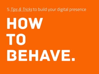 5.Tips & Tricks to build your digital presence
how
to
behave.
 