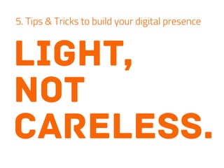 light,
not
careless.
5. Tips & Tricks to build your digital presence
 
