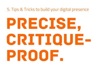 precise,
critique-
proof.
5. Tips & Tricks to build your digital presence
 