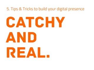 catchy
and
real.
5. Tips & Tricks to build your digital presence
 