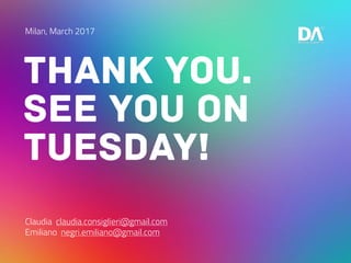 Thank you.
See you on
tuesday!
Claudia claudia.consiglieri@gmail.com
Emiliano negri.emiliano@gmail.com
Milan, March 2017
 