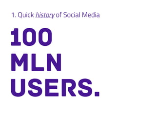 1. Quick history of Social Media
100
mln
users.
 