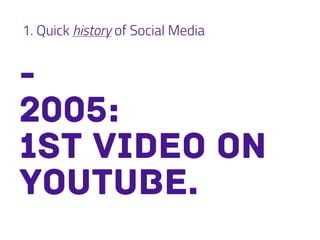 1. Quick history of Social Media
-
2005:
1st video on
YouTube.
 