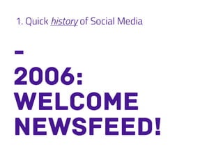 1. Quick history of Social Media
-
2006:
welcome
newsfeed!
 