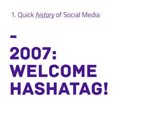 1. Quick history of Social Media
-
2007:
welcome
hashatag!
 