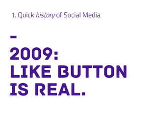 1. Quick history of Social Media
-
2009:
like button
is real.
 