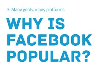 3. Many goals, many platforms
Why is
Facebook
popular?
 