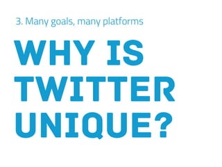 3. Many goals, many platforms
Why is
twitter
unique?
 