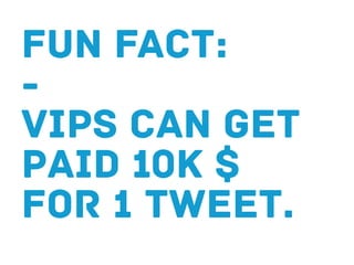 fun fact:
-
vips can get
paid 10k $
for 1 tweet.
 