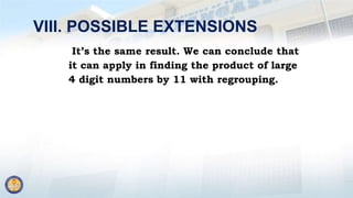 VIII. POSSIBLE EXTENSIONS
It’s the same result. We can conclude that
it can apply in finding the product of large
4 digit numbers by 11 with regrouping.
 