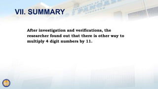 VII. SUMMARY
After investigation and verifications, the
researcher found out that there is other way to
multiply 4 digit numbers by 11.
 