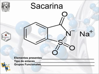 Sacarina
Elementos presentes__________________________________
Tipo de enlaces_______________________________________
Grupos Funcionales___________________________________
 