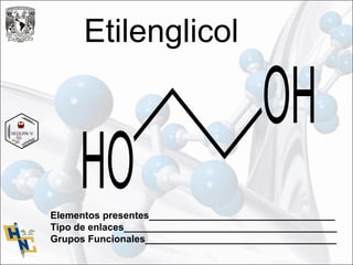 Etilenglicol
Elementos presentes__________________________________
Tipo de enlaces_______________________________________
Grupos Funcionales___________________________________
 