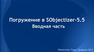 Погружение в SObjectizer-5.5
SObjectizer Team, февраль 2015
Вводная часть
 