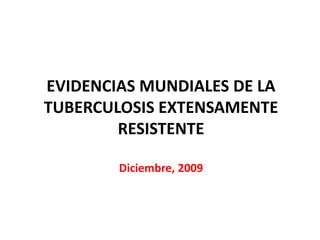 EVIDENCIAS MUNDIALES DE LA TUBERCULOSIS EXTENSAMENTE RESISTENTEDiciembre, 2009 