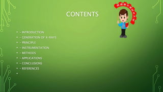 CONTENTS
• INTRODUCTION
• GENERATION OF X-RAYS
• PRINCIPLE
• INSTRUMENTATION
• METHODS
• APPLICATIONS
• CONCLUSIONS
• REFERENCES
•
 