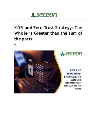 XDR and Zero-Trust Strategy: The
Whole is Greater than the sum of
the parts
by
 