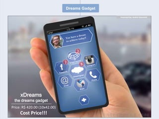 Dreams Gadget

                                              Invented by: André Giannetti




     xDreams
 the dreams gadget
Price: R$ 420.00 (10x42.00)
     Cost Price!!!
 