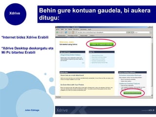 Behin gure kontuan gaudela, bi aukera ditugu: *Internet bidez Xdrive Erabili *Xdrive Desktop deskargatu eta Mi Pc bitartez Erabili 