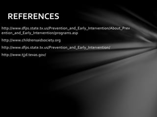 REFERENCES
http://www.dfps.state.tx.us/Prevention_and_Early_Intervention/About_Prev
ention_and_Early_Intervention/programs.asp
http://www.childrensaidsociety.org
http://www.dfps.state.tx.us/Prevention_and_Early_Intervention/
http://www.tjjd.texas.gov/
 