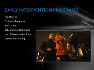 Punishment
Probation Programs
Boot Camps
Rehabilitative Techniques
Use of Detention Facilities
Community Policing
EARLY INTERVENTION PROGRAMS
 