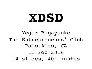 Yegor Bugayenko
The Entrepreneurs' Club
Palo Alto, CA
11 Feb 2016
14 slides, 40 minutes
XDSD