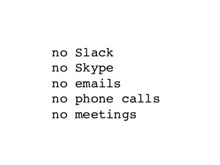 no Slack
no Skype
no emails
no phone calls
no meetings