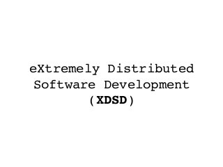 eXtremely Distributed
Software Development
(XDSD)