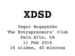 Yegor Bugayenko
The Entrepreneurs' Club
Palo Alto, CA
11 Feb 2016
14 slides, 40 minutes
XDSD
 