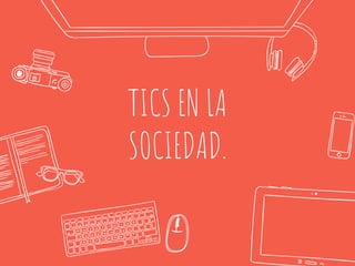 TICS EN LA
SOCIEDAD.
 