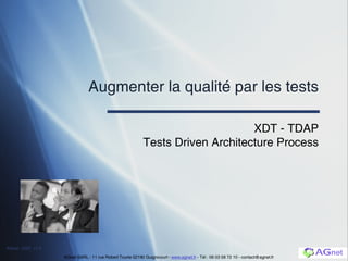 Augmenter la qualité par les tests XDT - TDAP Tests Driven Architecture Process AGnet SARL - 11 rue Robert Tourte 02190 Guignicourt -  www.agnet.fr  - Tél : 06 03 58 72 10 - contact@agnet.fr 
