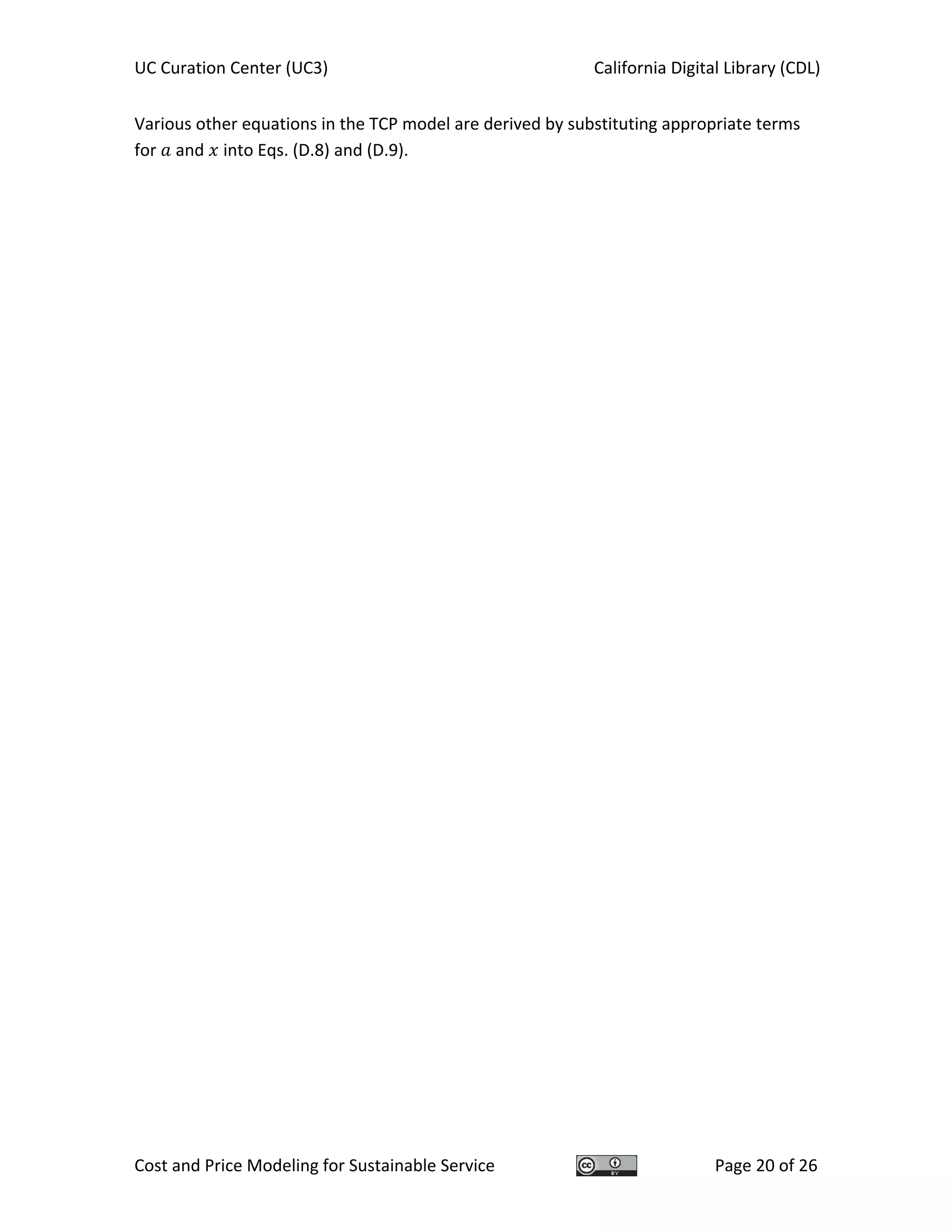 UC Curation Center (UC3)    California Digital Library (CDL) 
Cost and Price Modeling for Sustainable Service  Page 20 of 26 
Various other equations in the TCP model are derived by substituting appropriate terms 
for   and   into Eqs. (D.8) and (D.9). 
   
 