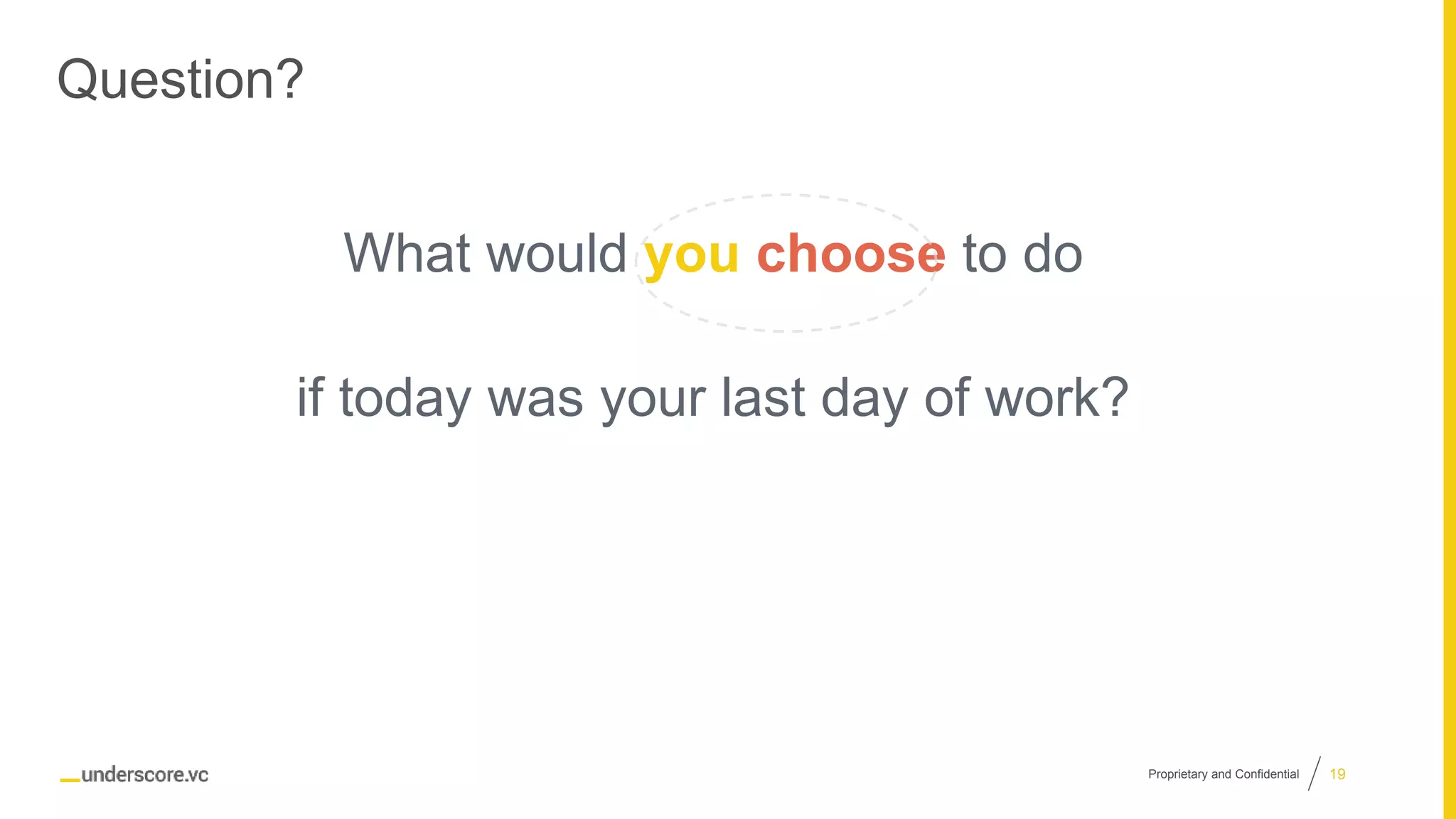Proprietary and Confidential
Question?
19
What would you choose to do
if today was your last day of work?
 