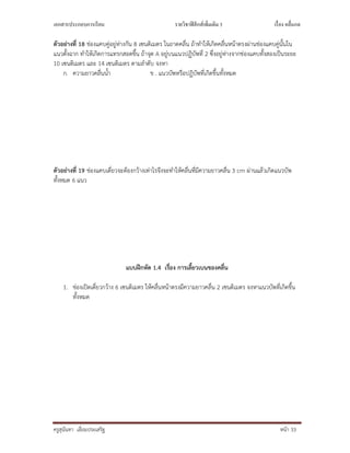 เอกสารประกอบการเรียน รายวิชาฟิสิกส์เพิมเติม 3 เรือง คลืนกล
ครูสุนันทา เอี่ยมประเสริฐ หนา 33
ตัวอยางที่ 18 ชองแคบคูอยูหางกัน 8 เซนติเมตร ในถาดคลื่น ถาทําใหเกิดคลื่นหนาตรงผานชองแคบคูนั้นใน
แนวตั้งฉาก ทําใหเกิดการแทรกสอดขึ้น ถาจุด A อยูบนแนวปฏิบัพที่ 2 ซึ่งอยูหางจากชองแคบทั้งสองเปนระยะ
10 เซนติเมตร และ 14 เซนติเมตร ตามลําดับ จงหา
ก. ความยาวคลื่นน้ํา ข . แนวบัพหรือปฏิบัพที่เกิดขึ้นทั้งหมด
ตัวอยางที่ 19 ชองแคบเดี่ยวจะตองกวางเทาไรจึงจะทําใหคลื่นที่มีความยาวคลื่น 3 cm ผานแลวเกิดแนวบัพ
ทั้งหมด 6 แนว
แบบฝกหัด 1.4 เรื่อง การเลี้ยวเบนของคลื่น
1. ชองเปดเดี่ยวกวาง 6 เซนติเมตร ใหคลื่นหนาตรงมีความยาวคลื่น 2 เซนติเมตร จงหาแนวบัพที่เกิดขึ้น
ทั้งหมด
 