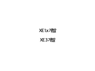 XE 1.x 개발 
XE 3 개발 
 