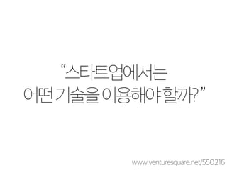 “스타트업에서는 
어떤 기술을 이용해야 할까? ” 
www.venturesquare.net/550216 
 
