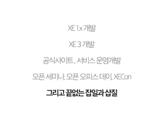 XE 1.x 개발 
XE 3 개발 
공식사이트 , 서비스 운영개발 
오픈 세미나, 오픈 오피스 데이, XECon 
그리고 끝없는 잡일과 삽질 
 