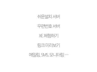 쉬운설치 서버 
우편번호 서버 
XE 체험하기 
링크 미리보기 
메일링, SMS, 모니터링 … 
 