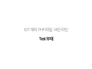 617 개의 PHP 파일 14만 라인 
Test 부재 
 