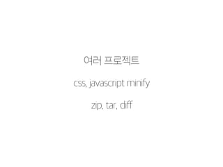 여러 프로젝트 
css, javascript minify 
zip, tar, diff 
 