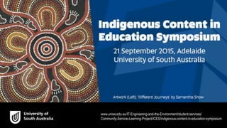 www.unisa.edu.au/IT-Engineering-and-the-Environment/student-services/
Community-Service-Learning-Project/ICES/indigenous-content-in-education-symposium
 