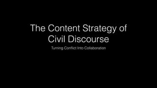 The Content Strategy of
Civil Discourse
Turning Conﬂict Into Collaboration
 