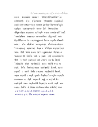 ประโยค๒ - ธมฺมปทฏฐกถา (ปฐโม ภาโค) - หน้าที่ 106 
คาถาย มคฺควณฺณํ วณฺเณตฺวา วีสติสหสฺสขีณาสวปริวุโต 
กปิลวตฺถุปุรํ นีโต ญาติสมาคเม โปกฺขรวสฺสํ อตฺถุปฺปตฺตึ 
กตฺวา มหาเวสฺสนฺตรชาตกํ๑ กเถตฺวา ปุนทิวเส ปิณฺฑาย ปวิฏฺโฐ 
อุตฺติฏฺเฐ นปฺปมชฺเชยฺยาติ๒ คาถาย ปิตรํ โสตาปตฺติผเล 
ปติฏฺฐาเปตฺวา ธมฺมญฺจเร สุจริตนฺติ๓ คาถาย มหาปชาปตึ โคตมึ 
โสตาปตฺติผเล ราชานญฺจ สกทาคามิผเล ปติฏฺฐาเปสิ. ภตฺต- 
กิจฺจปริโยสาเน ปน ราหุลมาตุคุณกถํ นิสฺสาย จนฺทกินฺนรีชาตกํ๔ 
กเถตฺวา ตโต ตติยทิวเส นนฺทกุมารสฺส อภิเสกเคหปฺปเวสน- 
วิวาหมงฺคเลสุ วตฺตมาเนสุ ปิณฺฑาย ปวิสิตฺวา นนฺทกุมารสฺส 
หตฺเถ ปตฺตํ ทตฺวา มงฺคลํ วตฺวา อุฏฺฐายาสนา ปกฺกมนฺโต 
นนฺทกุมารสฺส หตฺถโต ปตฺตํ น คณฺหิ. โสปิ ตถาคตคารเวน 
ปตฺตํ โว ภนฺเต คณฺหถาติ วตฺตุํ นาสกฺขิ. เอวํ ปน จินฺเตสิ 
โสปาณสีเส ปตฺตํ คณฺหิสฺสตีติ. สตฺถา ตสฺมึปิ ฐาเน น 
คณฺหิ. อิตโร โสปาณปาทมูเล คณฺหิสฺสตีติ จินฺเตสิ. สตฺถา 
ตตฺถาปิ น คณฺหิ. อิตโร ราชงฺคเณ คณฺหิสฺสตีติ จินฺเตสิ. 
สตฺถา ตตฺถาปิ น คณฺหิ. กุมาโร นิวตฺติตุกาโม อรุจิยา คจฺฉนฺโต 
ตถาคตคารเวน ปตฺตํ คณฺหถาติ วตฺตุํ น สกฺโกติ อิธ 
คณฺหิสฺสติ เอตฺถ คณฺหิสฺสตีติ จินฺเตนฺโต คจฺฉติ. ตสฺมึ ขเณ 
อญฺญา อิตฺถิโย ตํ ทิสฺวา ชนปทกลฺยาณิยา อาจิกฺขึสุ อยฺเย 
๑. ขุ. ชา. มหา. ๒๘/๓๖๕. ตทฏฺฐกถา. ๑๐/๓๑๕. ๒. ขุ. ธ. 
๒๕/๓๘. ๔. ขุ. ชา. ปกิณฺ. ๒๗/๓๖๘. ตทฏฺฐกถา. ๖/๒๕๗. 
 