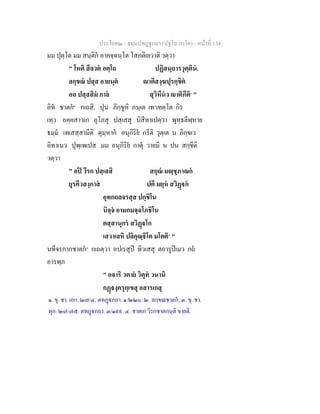 ประโยค๒ - ธมฺมปทฏฐกถา (ปฐโม ภาโค) - หน้าที่ 134 
มม ปุตฺโต มม สนฺติกํ อาคจฺฉนฺโต โสภติเยวาติ วตฺวา 
" โหติ สีลวตํ อตฺโถ ปฏิสนฺถารวุตฺตินํ. 
ลกฺขณํ ปสฺส อายนฺตํ ญาติสงฺฆปุรกฺขิตํ 
อถ ปสฺสสิมํ กาลํ สุวิหีนํว ญาติภีติ๑ " 
อิทํ ชาตกํ๒ กเถสิ. ปุน ภิกฺขูหิ ภนฺเต เทวทตฺโต กิร 
เทฺว อคฺคสาวเก อุโภสุ ปสฺเสสุ นิสีทาเปตฺวา พุทฺธลีฬฺหาย 
ธมฺมํ เทเสสฺสามีติ ตุมฺหากํ อนุกิริยํ กรีติ วุตฺเต น ภิกฺขเว 
อิทาเนว ปุพฺเพเปส มม อนุกิริยํ กาตุํ วายมิ น ปน สกฺขีติ 
วตฺวา 
" อปิ วีรก ปสฺเสสิ สกุณํ มญฺชุภาณกํ 
ยุรคีวสงฺกาสํ ปตึ มยฺหํ สวิฏฺฐกํ 
อุทกถลจรสฺส ปกฺขิโน 
นิจฺจํ อามกมจฺฉโภชิโน 
ตสฺสานุกรํ สวิฏฺฐโก 
เสวาเลหิ ปลิคุณฺฐิโต มโตติ๓ " 
นทีจรกากชาตกํ๔ กเถตฺวา อปเรสุปิ ทิวเสสุ ตถารูปิเมว กถํ 
อารพฺภ 
" อจาริ วตายํ วิตุทํ วนานิ 
กฏฺฐงฺครุกฺเขสุ อสารเกสุ 
๑. ขุ. ชา. เอก. ๒๗/๔. ตทฏฺฐกถา. ๑/๒๒๐. ๒. ลกฺขณชาตกํ. ๓. ขุ. ชา. 
ทุก. ๒๗/๗๕. ตทฏฺฐกถา. ๓/๑๙๙. ๔. ชาตเก วีรกชาตกนฺติ ขายติ. 
 