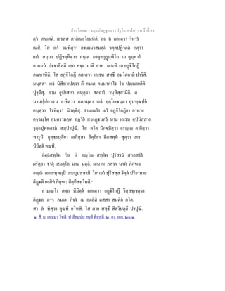 ประโยค๒ - ธมฺมปทฏฐกถา (ปฐโม ภาโค) - หน้าที่ 14 
ตฺวํ ภนฺเตติ. เถรสฺส ภาคิเนยฺโยมฺหีติ. อถ นํ คเหตฺวา วิหารํ 
เนสิ. โส เถรํ วนฺทิตฺวา อฑฺฒมาสมตฺตํ วตฺตปฏิวตฺตํ กตฺวา 
เถรํ สมฺมา ปฏิชคฺคิตฺวา ภนฺเต มาตุลกุฏุมฺพิโก เม ตุมฺหากํ 
อาคมนํ ปจฺจาสึสติ เอถ คจฺฉามาติ อาห. เตนหิ เม ยฏฺฐิโกฏึ 
คณฺหาหีติ. โส ยฏฺฐิโกฏึ คเหตฺวา เถเรน สทฺธึ อนฺโตคามํ ปาวิสิ. 
มนุสฺสา เถรํ นิสีทาเปตฺวา กึ ภนฺเต คมนากาโร โว ปญฺญายตีติ 
ปุจฺฉึสุ. อาม อุปาสกา คนฺตฺวา สตฺถารํ วนฺทิสฺสามีติ. เต 
นานปฺปกาเรน ยาจิตฺวา อลภนฺตา เถรํ อุยฺโยเชนฺตา อุปฑฺฒปถํ 
คนฺตฺวา โรทิตฺวา นิวตฺตึสุ. สามเณโร เถรํ ยฏฺฐิโกฏิยา อาทาย 
คจฺฉนฺโต อนฺตรามคฺเค อฏวิยํ สงฺกฏฺฐนครํ นาม เถเรน อุปนิสฺสาย 
วุตฺถปุพฺพคามํ สมฺปาปุณิ. โส ตโต นิกฺขมิตฺวา อรญฺเญ คายิตฺวา 
ทารูนิ อุทฺธรนฺติยา เอกิสฺสา อิตฺถิยา คีตสทฺทํ สุตฺวา สเร 
นิมิตฺตํ คณฺหิ. 
อิตฺถีสทฺโท วิย หิ อญฺโญ สทฺโท ปุริสานํ สกลสรีรํ 
ผริตฺวา ฐาตุํ สมตฺโถ นาม นตฺถิ. เตนาห ภควา นาหํ ภิกฺขเว 
อญฺญํ เอกสทฺทมฺปิ สมนุปสฺสามิ โย๑ เอวํ ปุริสสฺส จิตฺตํ ปริยาทาย 
ติฏฺฐติ ยถยิทํ ภิกฺขเว อิตฺถีสทฺโทติ.๒ 
สามเณโร ตตฺถ นิมิตฺตํ คเหตฺวา ยฏฺฐิโกฏึ วิสฺสชฺเชตฺวา 
ติฏฺฐถ ตาว ภนฺเต กิจฺจํ เม อตฺถีติ ตสฺสา สนฺติกํ คโต. 
สา ตํ ทิสฺวา ตุณฺหี อโหสิ. โส ตาย สทฺธึ สีลวิปตฺตึ ปาปุณิ. 
๑. สี. ม. เอวเมว โหติ. ปาลิยมฺปน ยนฺติ ทิสฺสติ. ๒. องฺ. เอก. ๒๐/๑. 
 